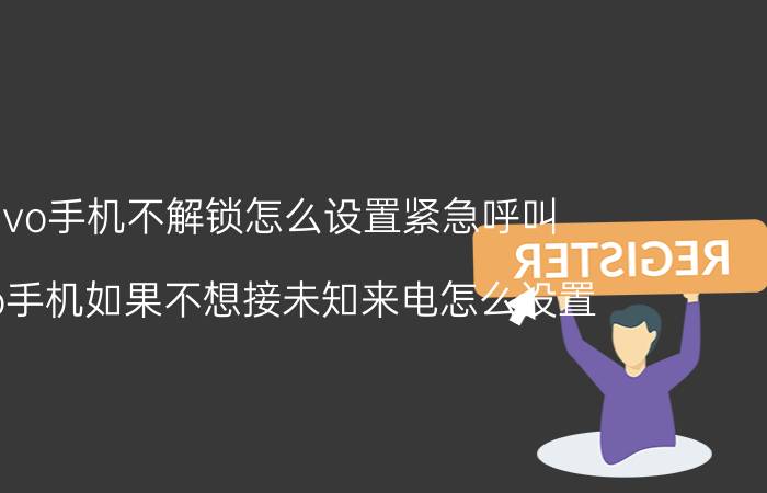 vivo手机不解锁怎么设置紧急呼叫 vivo手机如果不想接未知来电怎么设置？